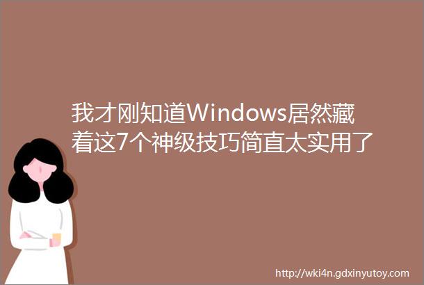 我才刚知道Windows居然藏着这7个神级技巧简直太实用了