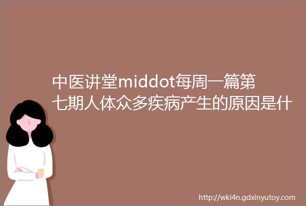 中医讲堂middot每周一篇第七期人体众多疾病产生的原因是什么