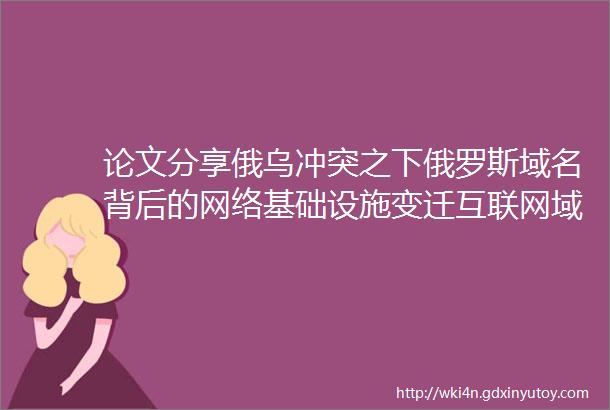 论文分享俄乌冲突之下俄罗斯域名背后的网络基础设施变迁互联网域名系统安全学术前沿系列