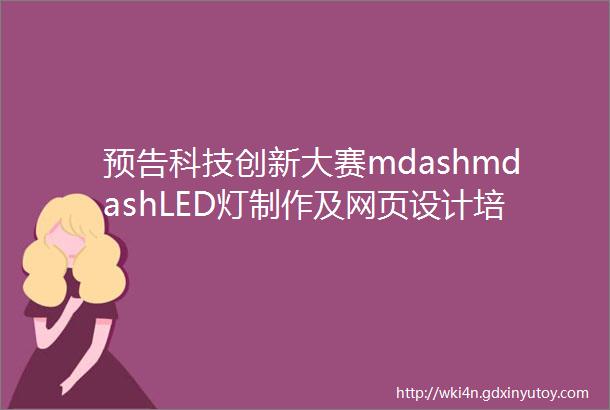 预告科技创新大赛mdashmdashLED灯制作及网页设计培训会