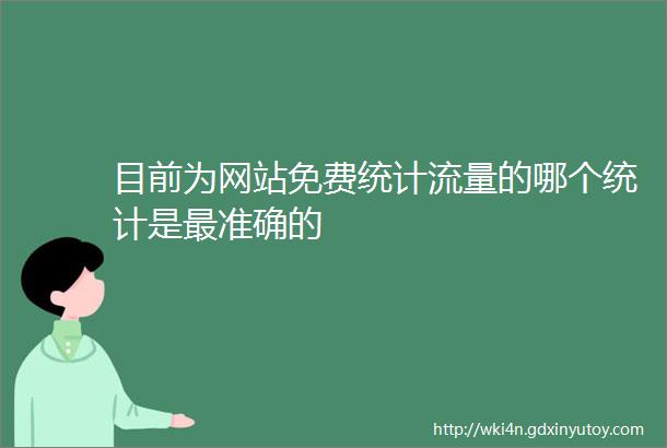 目前为网站免费统计流量的哪个统计是最准确的