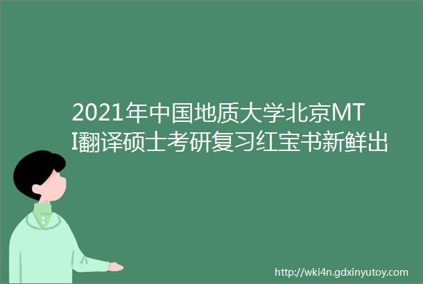 2021年中国地质大学北京MTI翻译硕士考研复习红宝书新鲜出炉高分研究生团队倾力打造