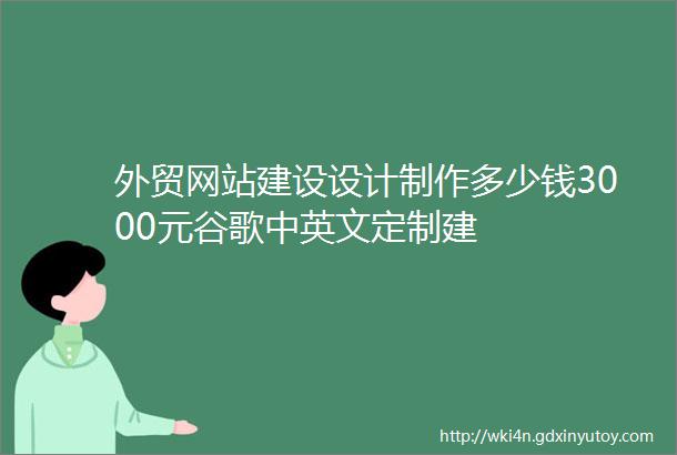 外贸网站建设设计制作多少钱3000元谷歌中英文定制建