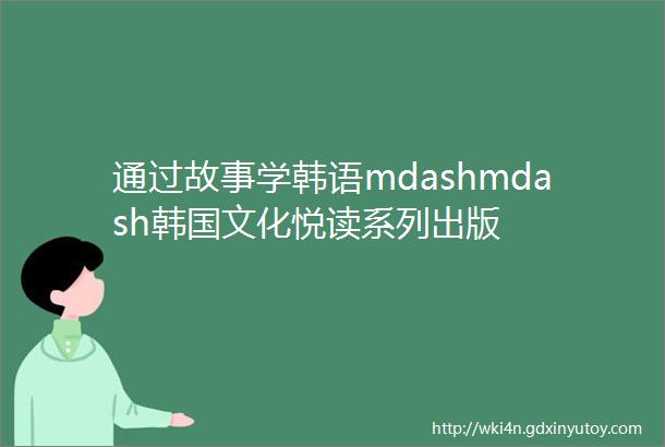 通过故事学韩语mdashmdash韩国文化悦读系列出版