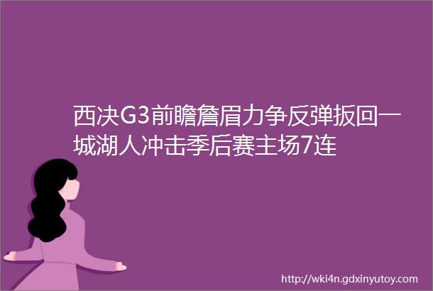 西决G3前瞻詹眉力争反弹扳回一城湖人冲击季后赛主场7连