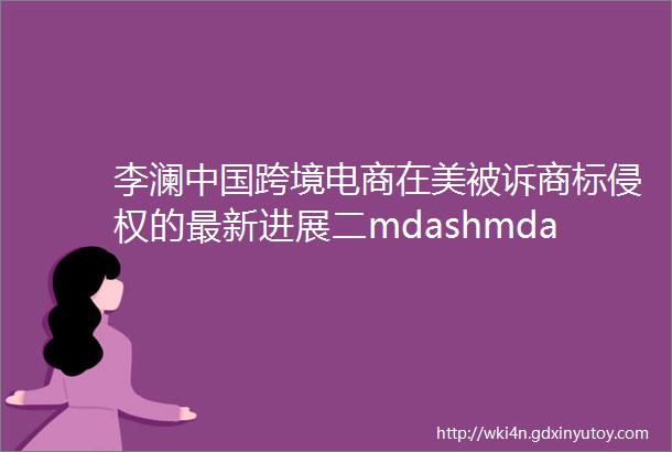 李澜中国跨境电商在美被诉商标侵权的最新进展二mdashmdash是打击假冒还是碰瓷式维权