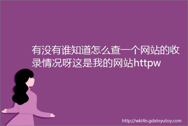 有没有谁知道怎么查一个网站的收录情况呀这是我的网站httpwwwn