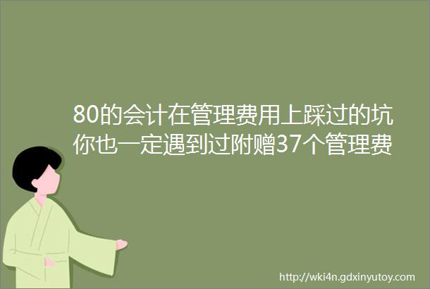 80的会计在管理费用上踩过的坑你也一定遇到过附赠37个管理费用明细科目大全