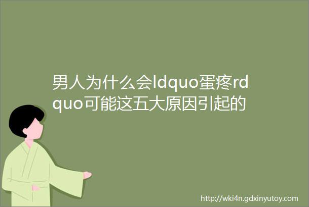 男人为什么会ldquo蛋疼rdquo可能这五大原因引起的