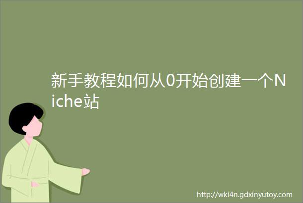 新手教程如何从0开始创建一个Niche站