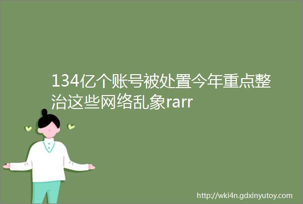 134亿个账号被处置今年重点整治这些网络乱象rarr