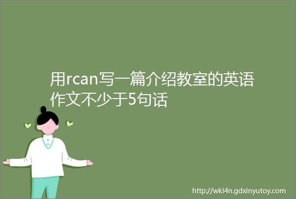 用rcan写一篇介绍教室的英语作文不少于5句话