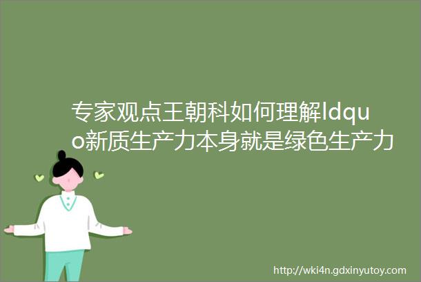 专家观点王朝科如何理解ldquo新质生产力本身就是绿色生产力rdquo其中包含五重意蕴