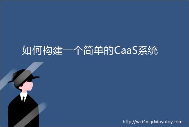如何构建一个简单的CaaS系统