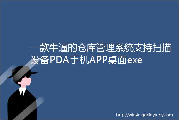 一款牛逼的仓库管理系统支持扫描设备PDA手机APP桌面exe网站等