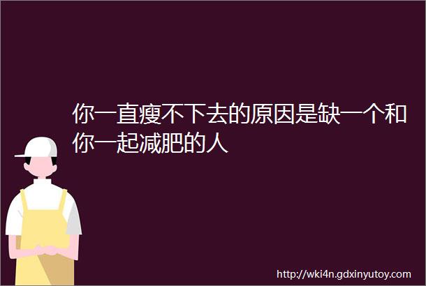 你一直瘦不下去的原因是缺一个和你一起减肥的人