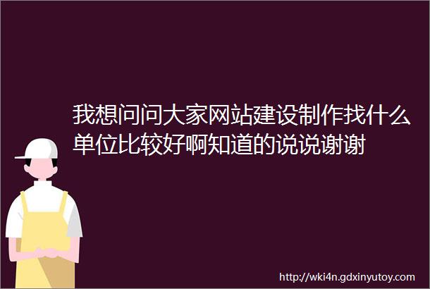 我想问问大家网站建设制作找什么单位比较好啊知道的说说谢谢