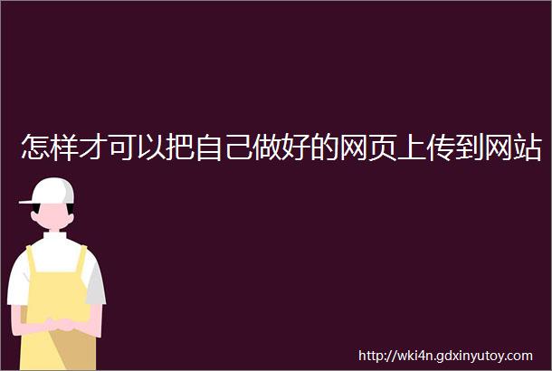 怎样才可以把自己做好的网页上传到网站