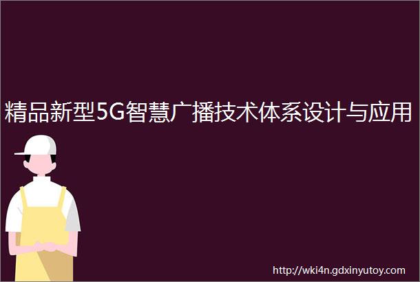 精品新型5G智慧广播技术体系设计与应用