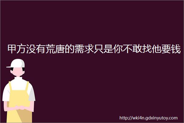 甲方没有荒唐的需求只是你不敢找他要钱