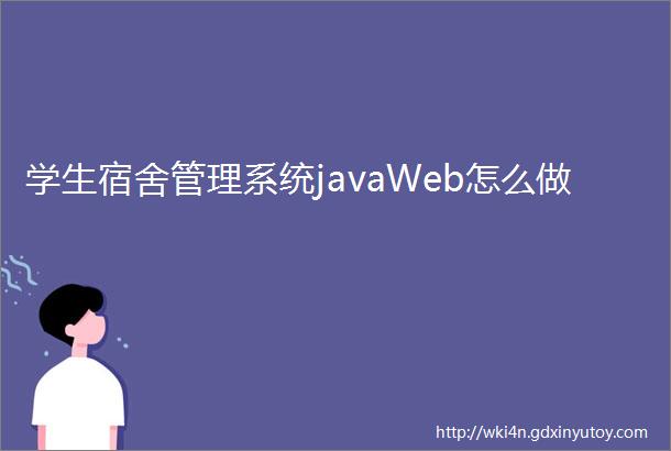 学生宿舍管理系统javaWeb怎么做