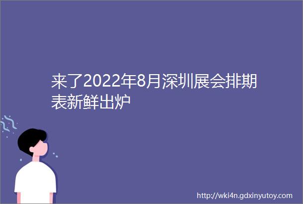 来了2022年8月深圳展会排期表新鲜出炉