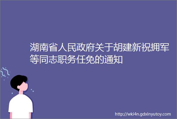 湖南省人民政府关于胡建新祝拥军等同志职务任免的通知