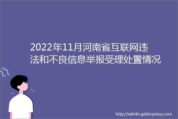 2022年11月河南省互联网违法和不良信息举报受理处置情况