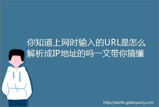 你知道上网时输入的URL是怎么解析成IP地址的吗一文带你搞懂DNS