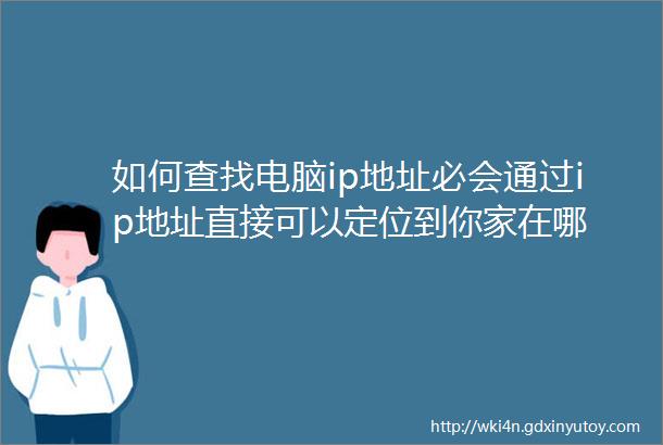 如何查找电脑ip地址必会通过ip地址直接可以定位到你家在哪