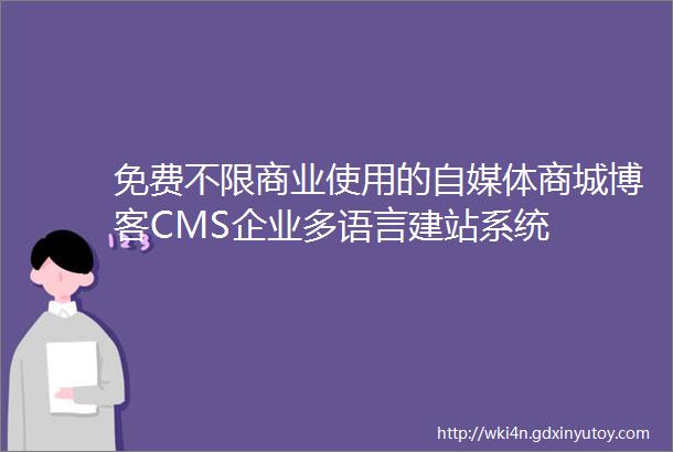 免费不限商业使用的自媒体商城博客CMS企业多语言建站系统