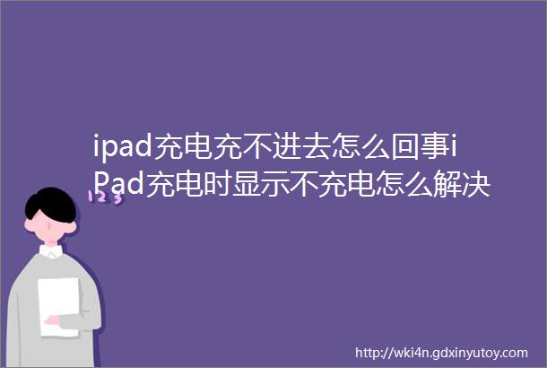 ipad充电充不进去怎么回事iPad充电时显示不充电怎么解决