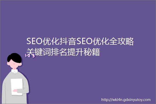 SEO优化抖音SEO优化全攻略关键词排名提升秘籍