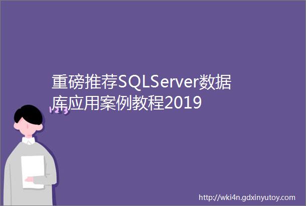 重磅推荐SQLServer数据库应用案例教程2019