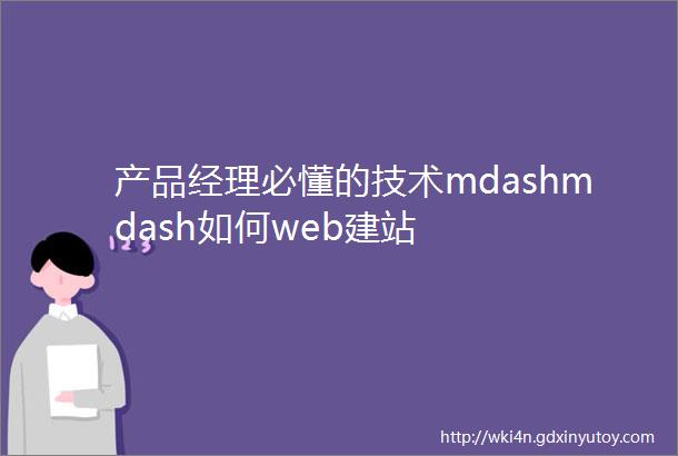 产品经理必懂的技术mdashmdash如何web建站