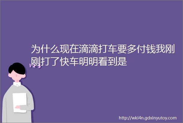 为什么现在滴滴打车要多付钱我刚刚打了快车明明看到是