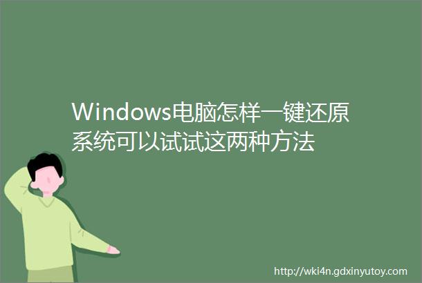 Windows电脑怎样一键还原系统可以试试这两种方法