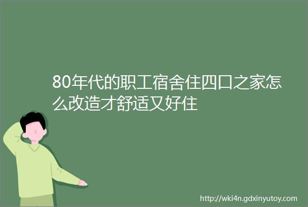 80年代的职工宿舍住四口之家怎么改造才舒适又好住